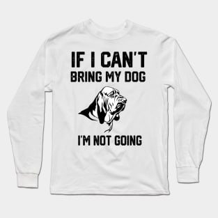 Bloodhound  If I Can't Bring My Dog I'm Not Going Long Sleeve T-Shirt